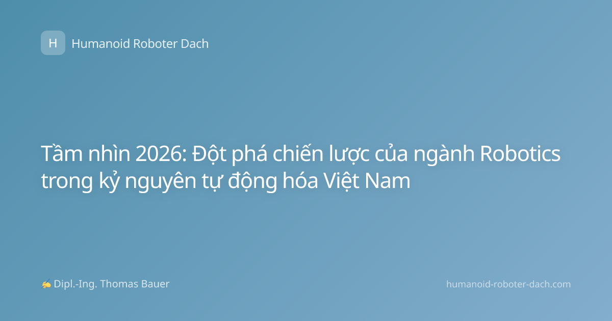 Tầm nhìn 2026: Đột phá chiến lược của ngành Robotics trong kỷ nguyên tự động hóa Việt Nam