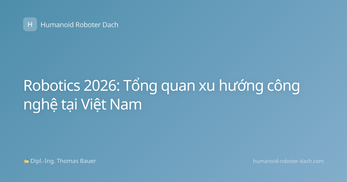 Robotics 2026: Tổng quan xu hướng công nghệ tại Việt Nam