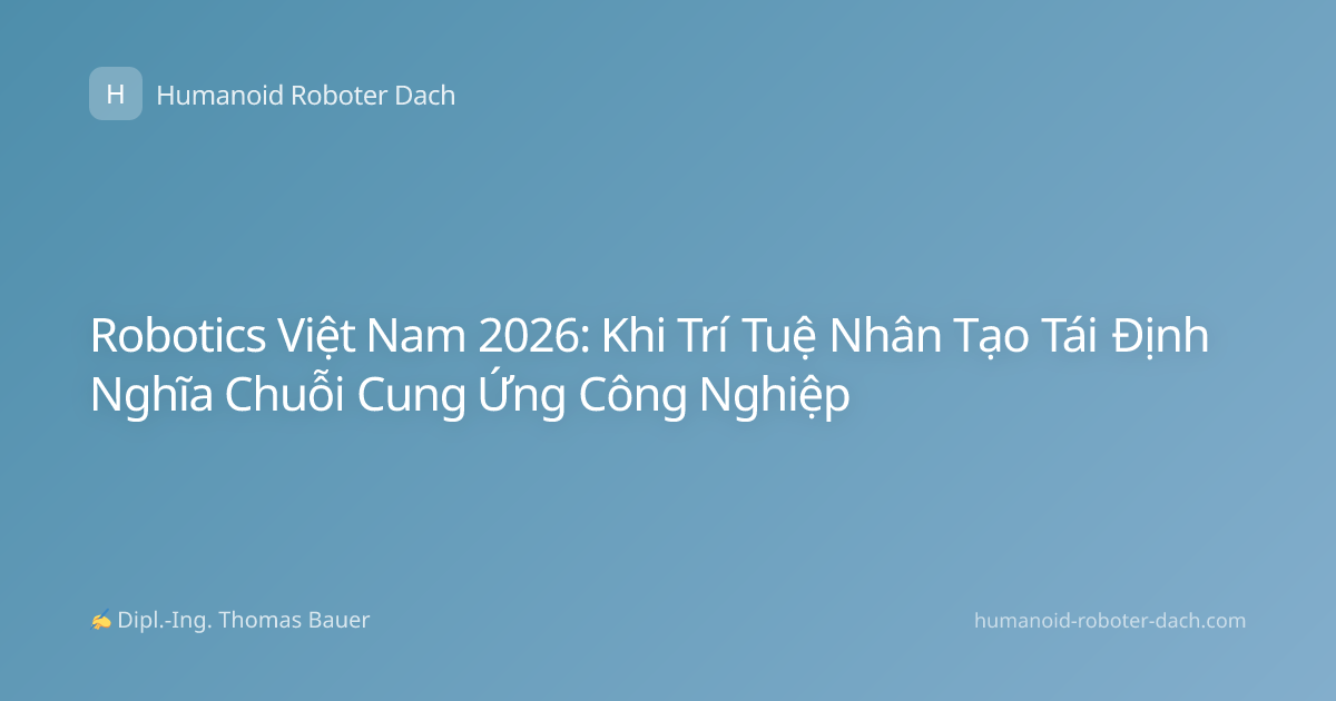Robotics Việt Nam 2026: Khi Trí Tuệ Nhân Tạo Tái Định Nghĩa Chuỗi Cung Ứng Công Nghiệp
