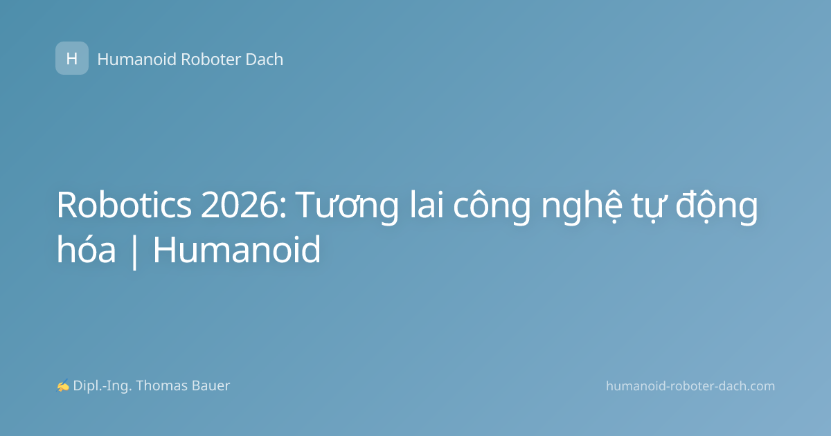 Robotics 2026: Tương lai công nghệ tự động hóa | Humanoid