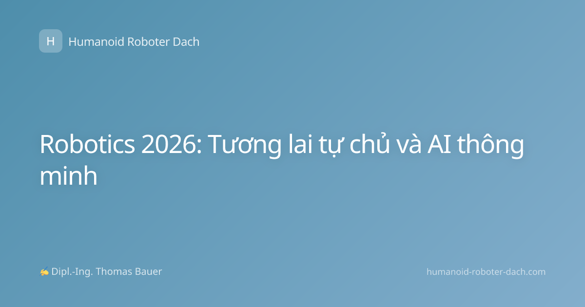 Robotics 2026: Tương lai tự chủ và AI thông minh
