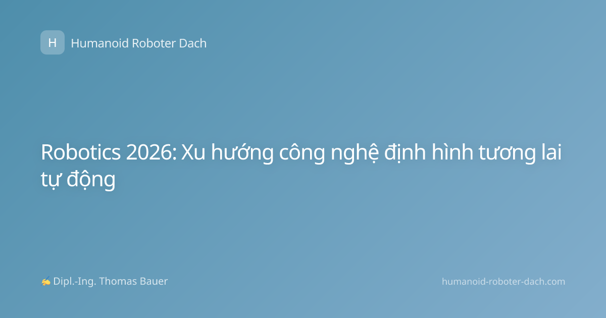 Robotics 2026: Xu hướng công nghệ định hình tương lai tự động