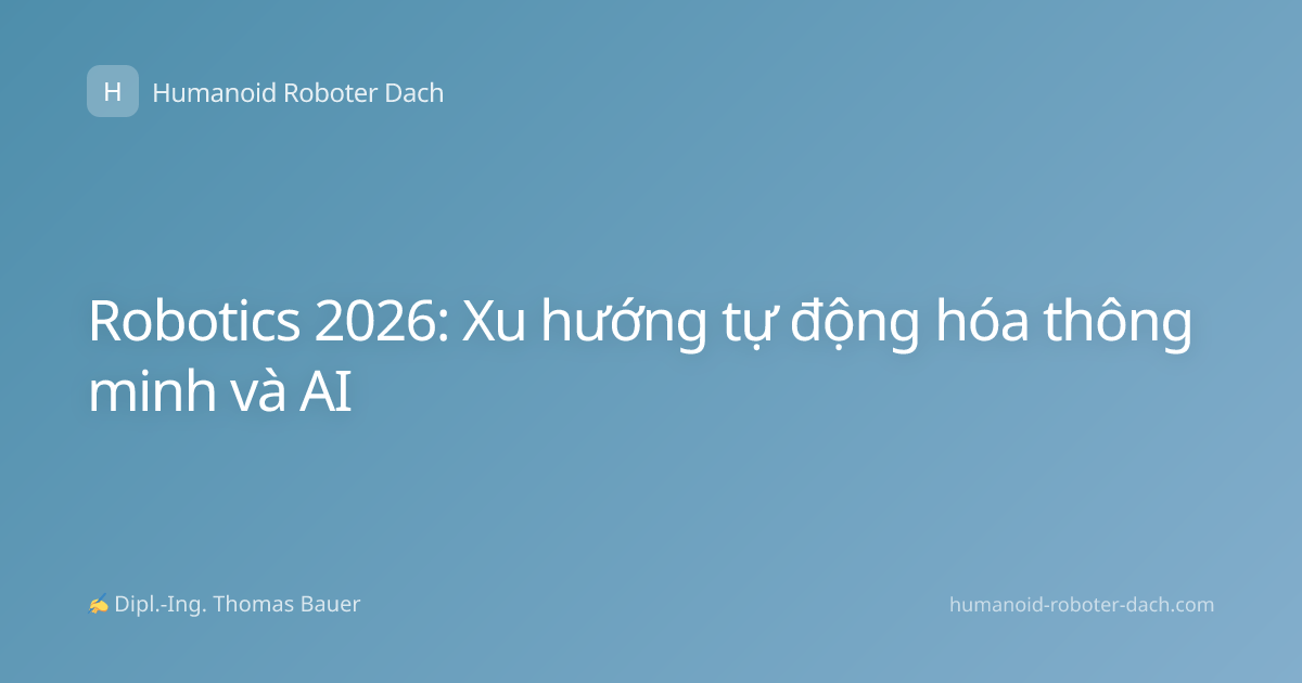Robotics 2026: Xu hướng tự động hóa thông minh và AI