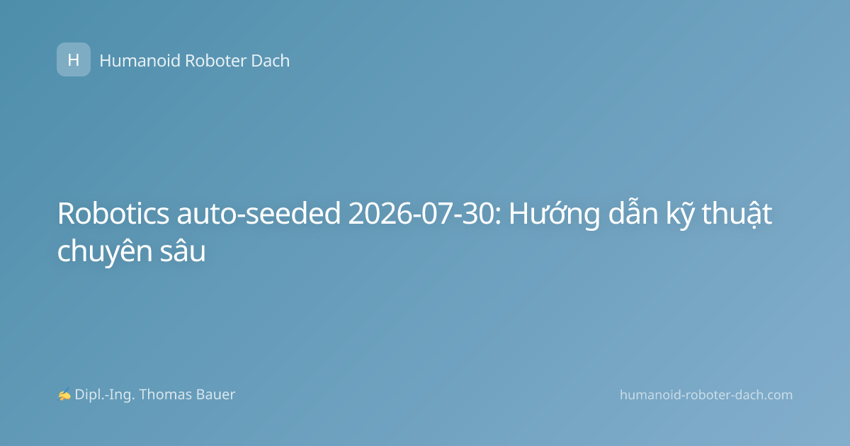 Robotics auto-seeded 2026-07-30: Hướng dẫn kỹ thuật chuyên sâu
