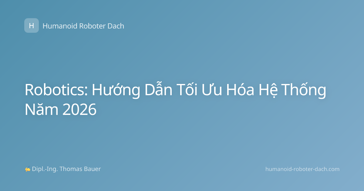 Robotics: Hướng Dẫn Tối Ưu Hóa Hệ Thống Năm 2026