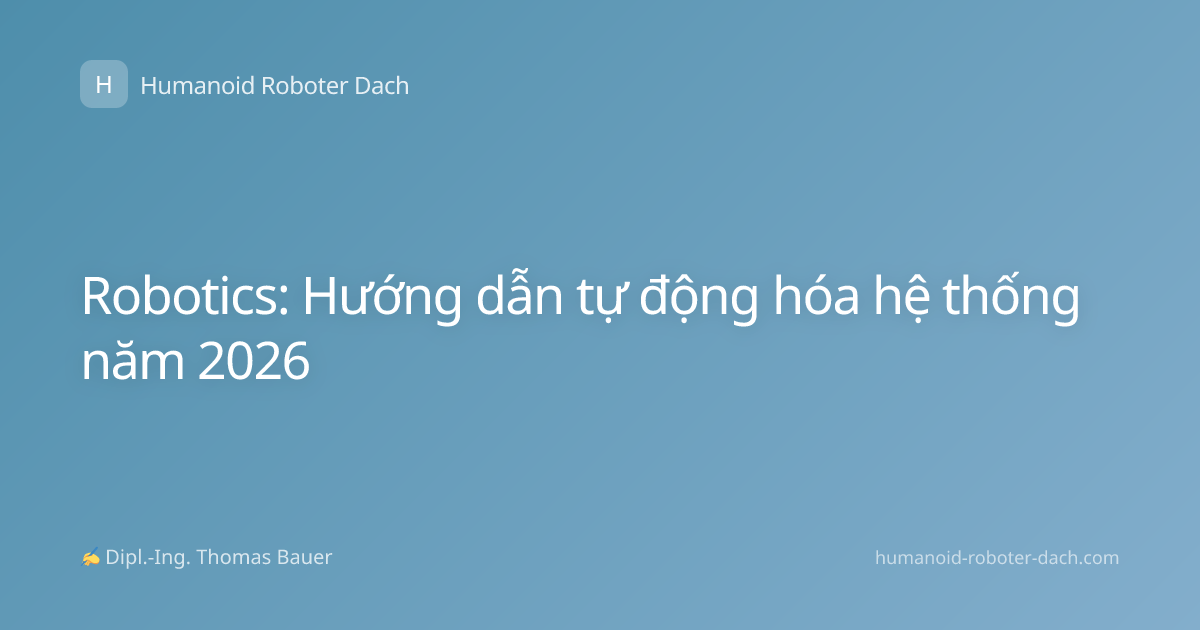 Robotics: Hướng dẫn tự động hóa hệ thống năm 2026
