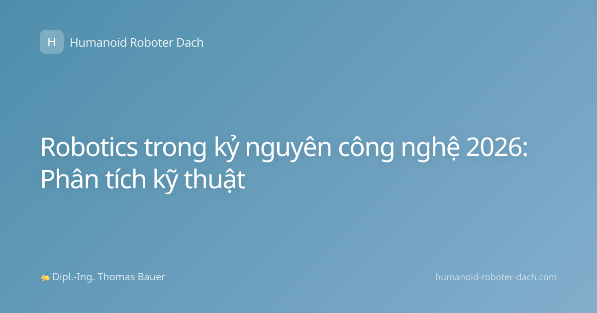 Robotics trong kỷ nguyên công nghệ 2026: Phân tích kỹ thuật