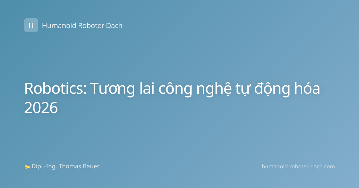 Robotics: Tương lai công nghệ tự động hóa 2026
