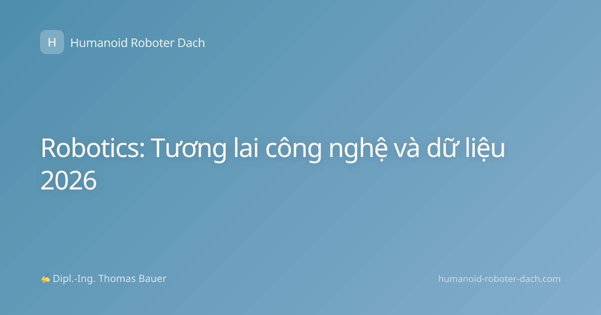 Robotics: Tương lai công nghệ và dữ liệu 2026