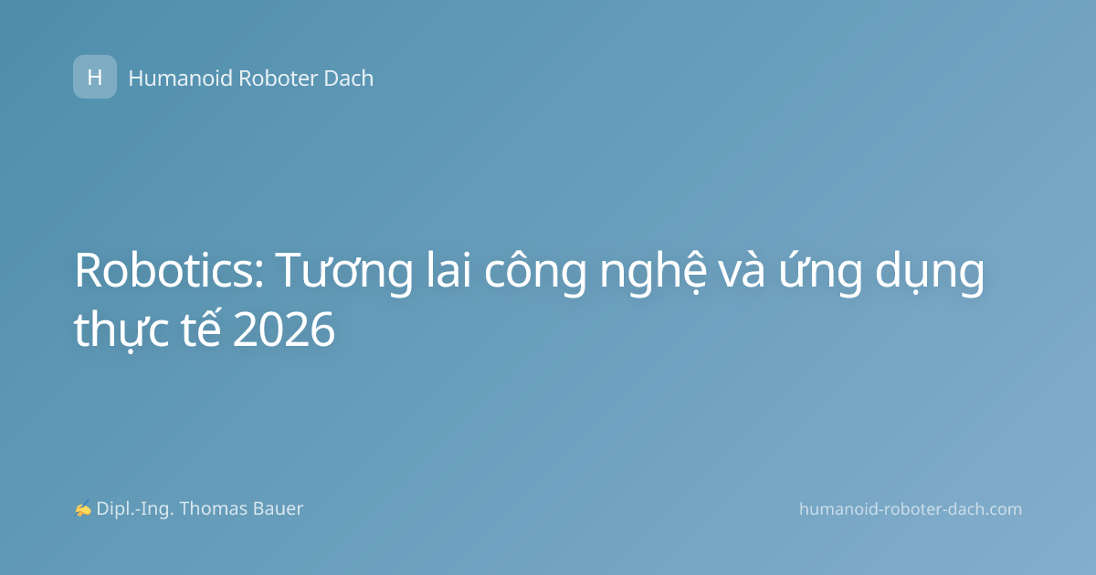 Robotics: Tương lai công nghệ và ứng dụng thực tế 2026