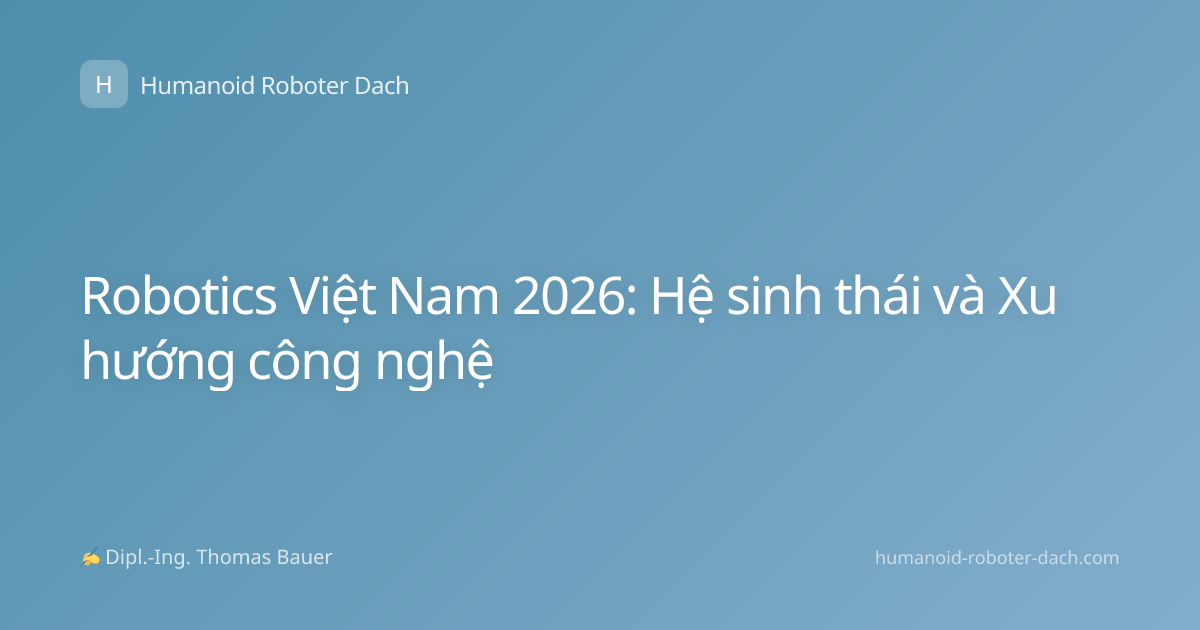 Robotics Việt Nam 2026: Hệ sinh thái và Xu hướng công nghệ