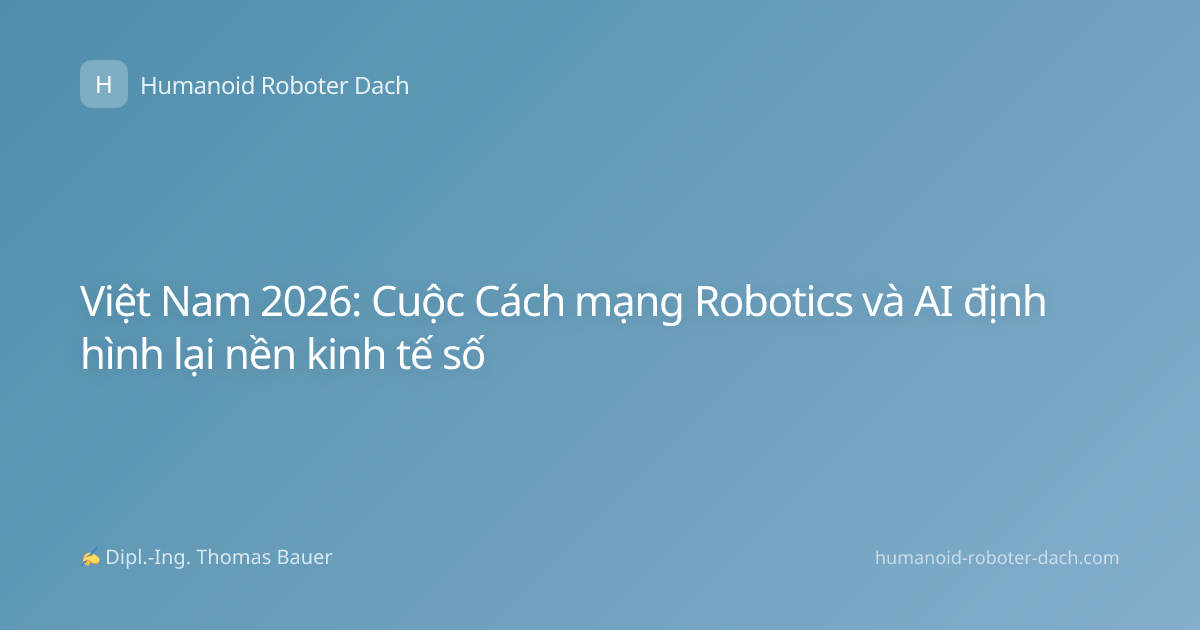 Việt Nam 2026: Cuộc Cách mạng Robotics và AI định hình lại nền kinh tế số