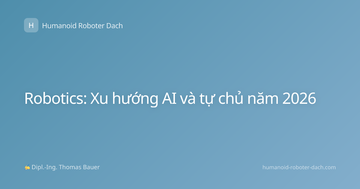 Robotics: Xu hướng AI và tự chủ năm 2026