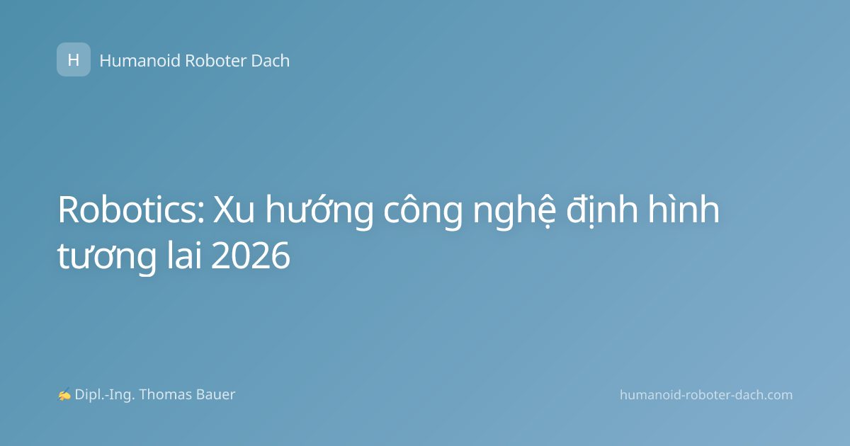 Robotics: Xu hướng công nghệ định hình tương lai 2026