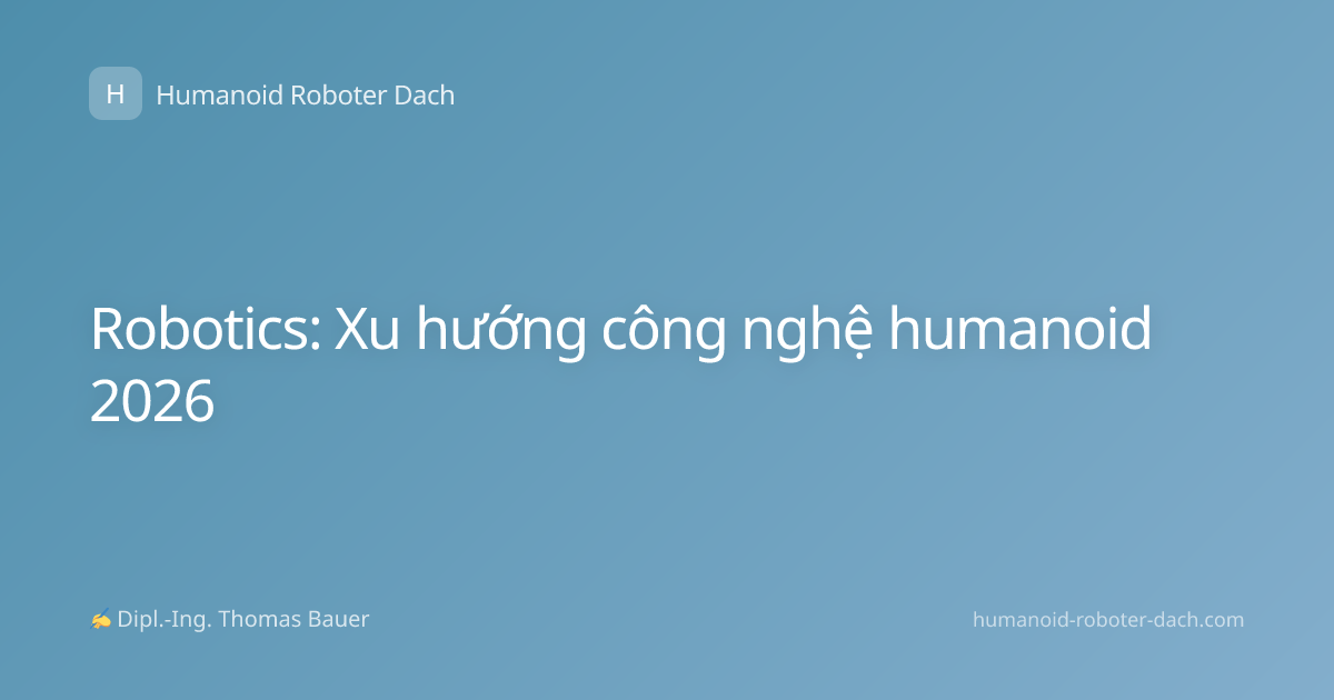 Robotics: Xu hướng công nghệ humanoid 2026