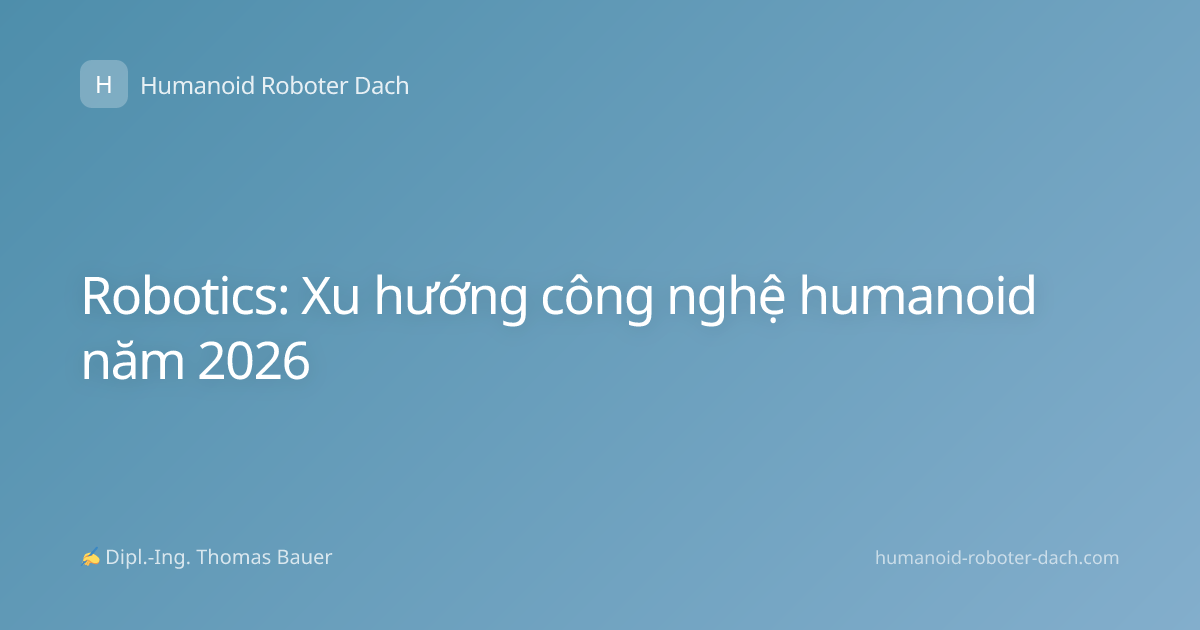 Robotics: Xu hướng công nghệ humanoid năm 2026