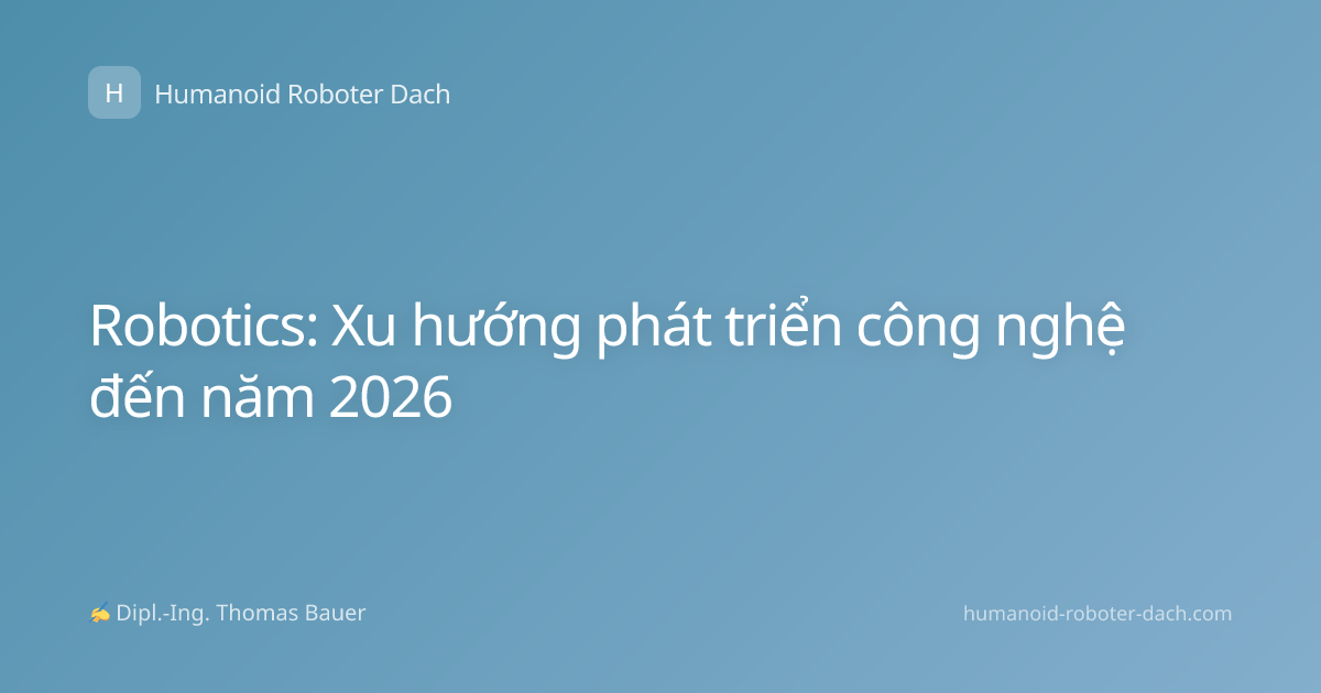 Robotics: Xu hướng phát triển công nghệ đến năm 2026