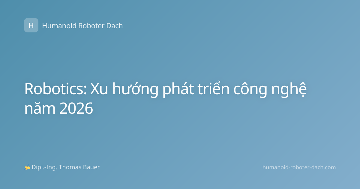 Robotics: Xu hướng phát triển công nghệ năm 2026