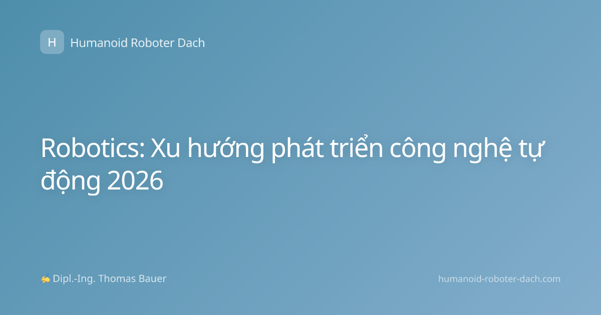 Robotics: Xu hướng phát triển công nghệ tự động 2026