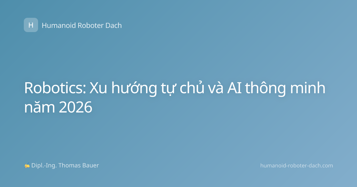 Robotics: Xu hướng tự chủ và AI thông minh năm 2026